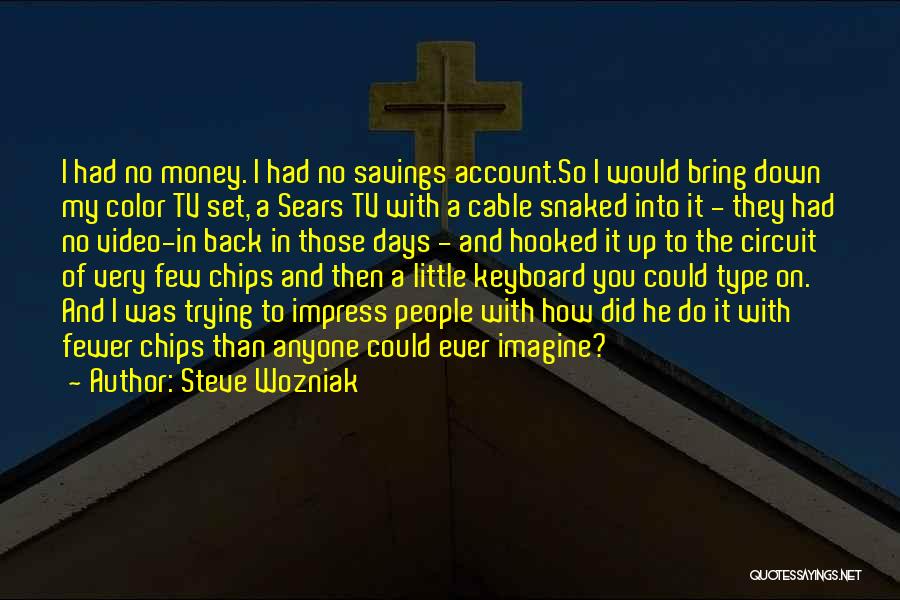 Steve Wozniak Quotes: I Had No Money. I Had No Savings Account.so I Would Bring Down My Color Tv Set, A Sears Tv