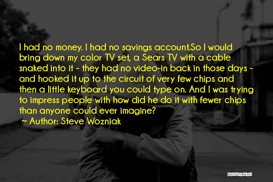 Steve Wozniak Quotes: I Had No Money. I Had No Savings Account.so I Would Bring Down My Color Tv Set, A Sears Tv