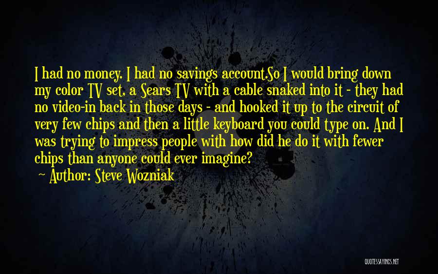 Steve Wozniak Quotes: I Had No Money. I Had No Savings Account.so I Would Bring Down My Color Tv Set, A Sears Tv