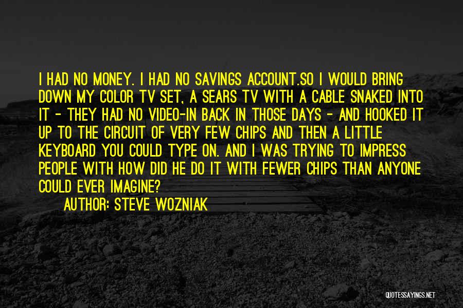 Steve Wozniak Quotes: I Had No Money. I Had No Savings Account.so I Would Bring Down My Color Tv Set, A Sears Tv