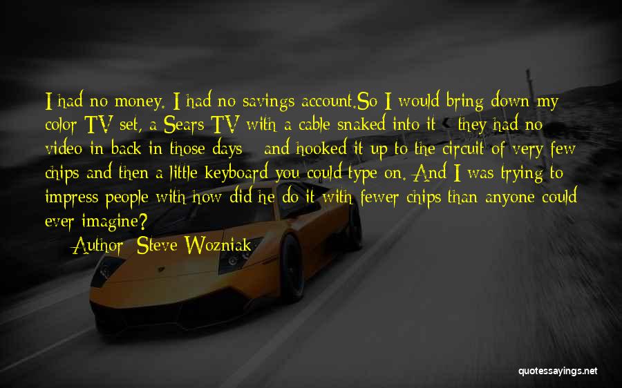 Steve Wozniak Quotes: I Had No Money. I Had No Savings Account.so I Would Bring Down My Color Tv Set, A Sears Tv