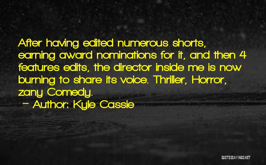 Kyle Cassie Quotes: After Having Edited Numerous Shorts, Earning Award Nominations For It, And Then 4 Features Edits, The Director Inside Me Is