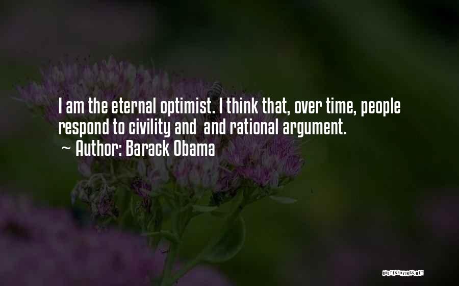 Barack Obama Quotes: I Am The Eternal Optimist. I Think That, Over Time, People Respond To Civility And And Rational Argument.