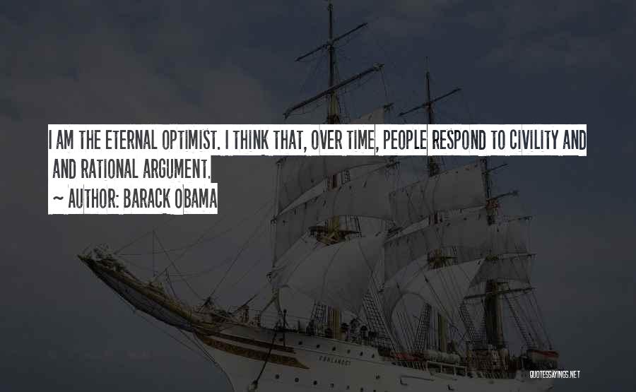 Barack Obama Quotes: I Am The Eternal Optimist. I Think That, Over Time, People Respond To Civility And And Rational Argument.