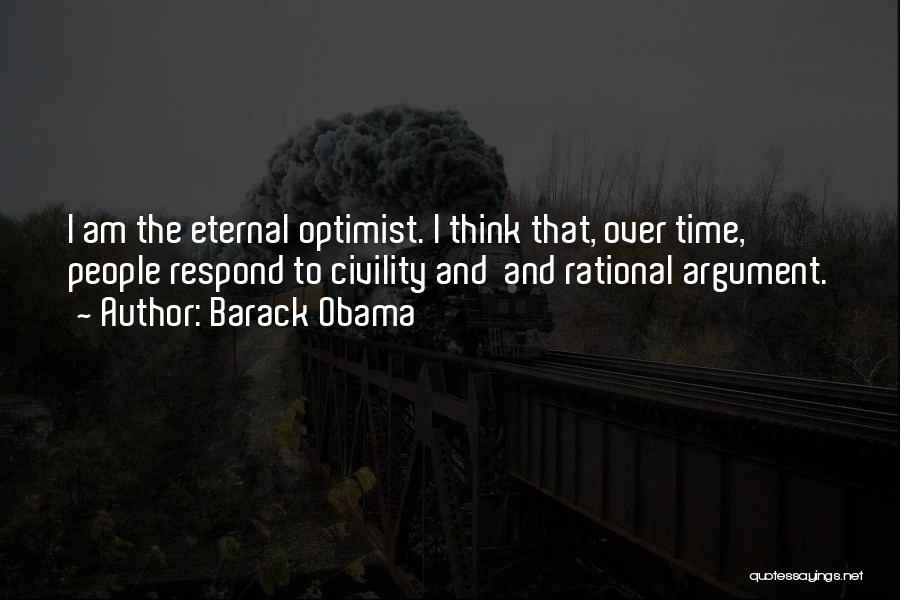 Barack Obama Quotes: I Am The Eternal Optimist. I Think That, Over Time, People Respond To Civility And And Rational Argument.