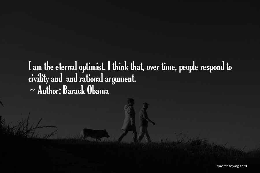 Barack Obama Quotes: I Am The Eternal Optimist. I Think That, Over Time, People Respond To Civility And And Rational Argument.