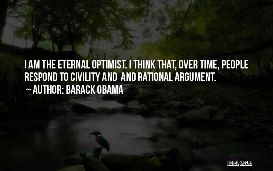 Barack Obama Quotes: I Am The Eternal Optimist. I Think That, Over Time, People Respond To Civility And And Rational Argument.