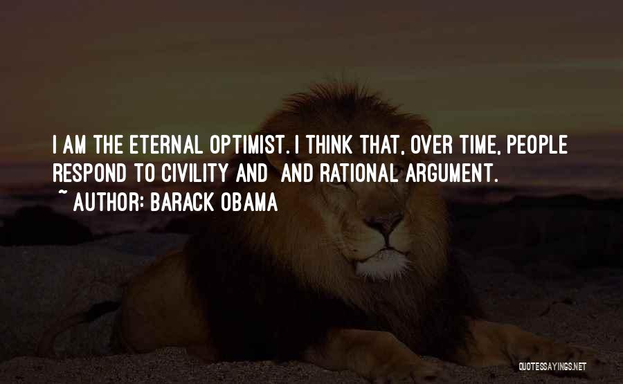 Barack Obama Quotes: I Am The Eternal Optimist. I Think That, Over Time, People Respond To Civility And And Rational Argument.