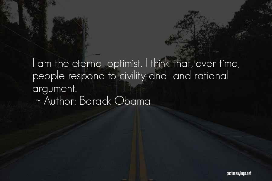Barack Obama Quotes: I Am The Eternal Optimist. I Think That, Over Time, People Respond To Civility And And Rational Argument.