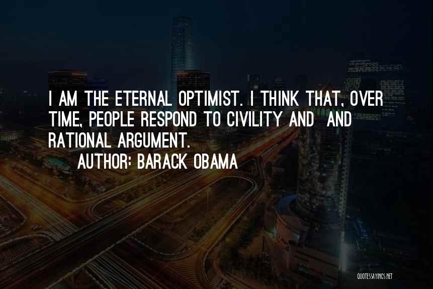 Barack Obama Quotes: I Am The Eternal Optimist. I Think That, Over Time, People Respond To Civility And And Rational Argument.