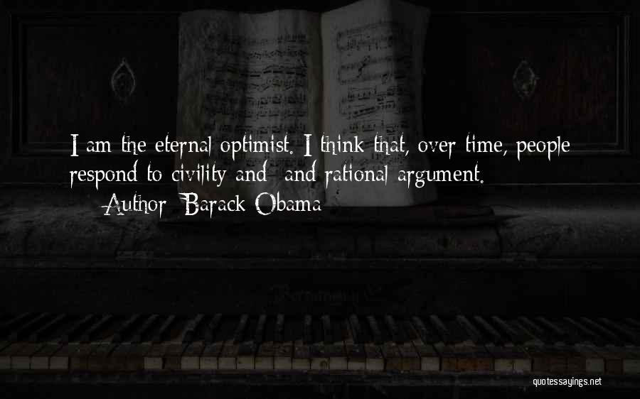 Barack Obama Quotes: I Am The Eternal Optimist. I Think That, Over Time, People Respond To Civility And And Rational Argument.