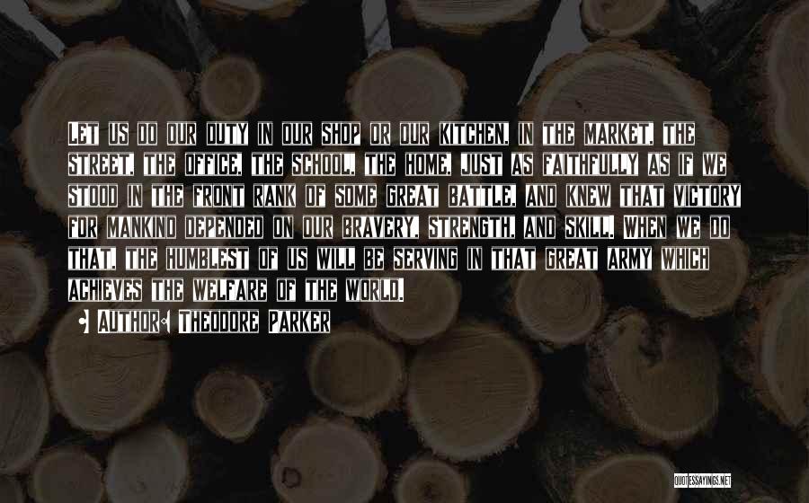 Theodore Parker Quotes: Let Us Do Our Duty In Our Shop Or Our Kitchen, In The Market, The Street, The Office, The School,