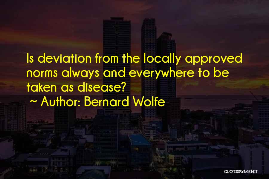 Bernard Wolfe Quotes: Is Deviation From The Locally Approved Norms Always And Everywhere To Be Taken As Disease?