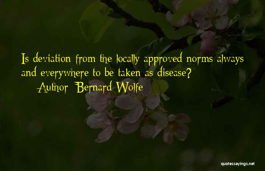 Bernard Wolfe Quotes: Is Deviation From The Locally Approved Norms Always And Everywhere To Be Taken As Disease?