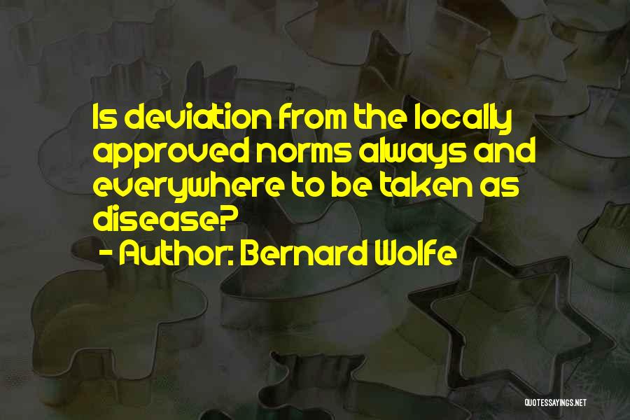 Bernard Wolfe Quotes: Is Deviation From The Locally Approved Norms Always And Everywhere To Be Taken As Disease?