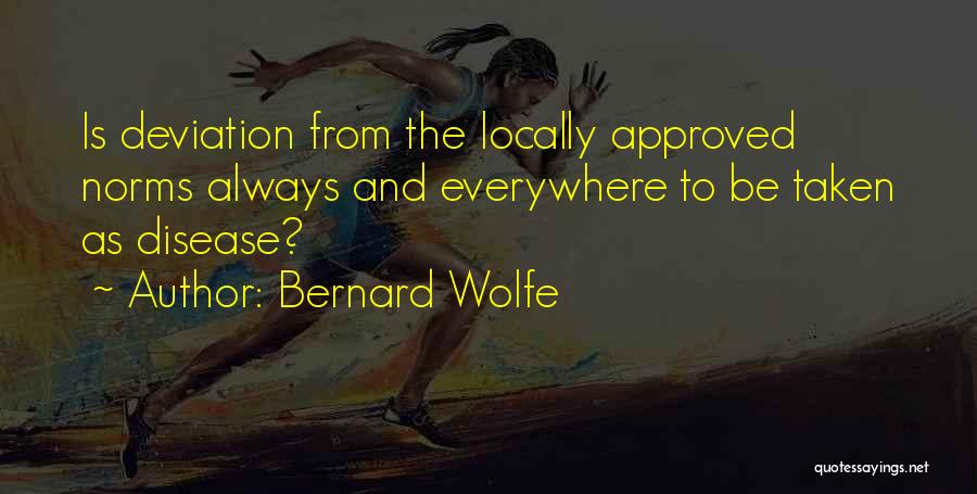 Bernard Wolfe Quotes: Is Deviation From The Locally Approved Norms Always And Everywhere To Be Taken As Disease?