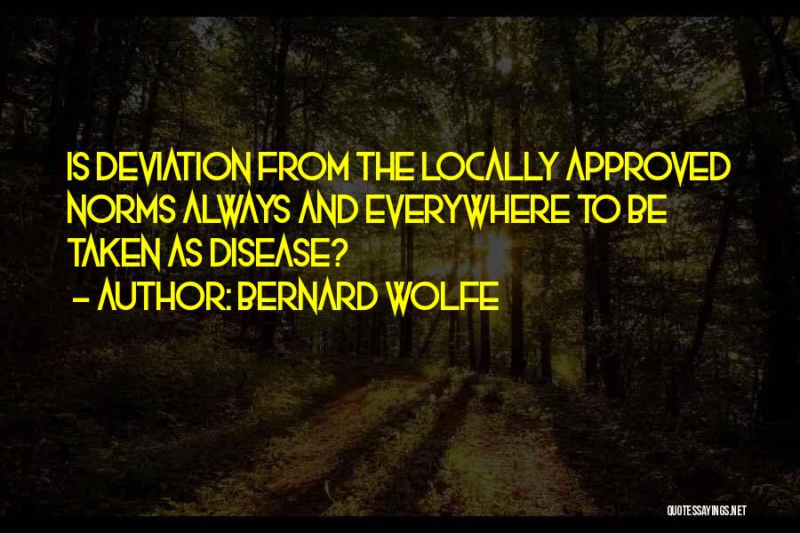 Bernard Wolfe Quotes: Is Deviation From The Locally Approved Norms Always And Everywhere To Be Taken As Disease?