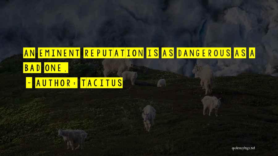 Tacitus Quotes: An Eminent Reputation Is As Dangerous As A Bad One.