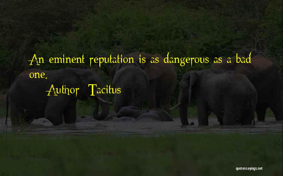 Tacitus Quotes: An Eminent Reputation Is As Dangerous As A Bad One.