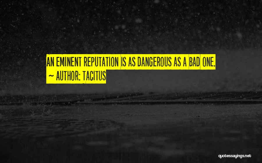 Tacitus Quotes: An Eminent Reputation Is As Dangerous As A Bad One.