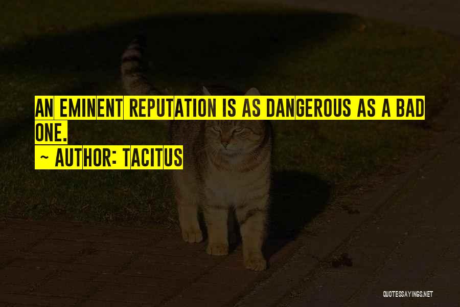 Tacitus Quotes: An Eminent Reputation Is As Dangerous As A Bad One.