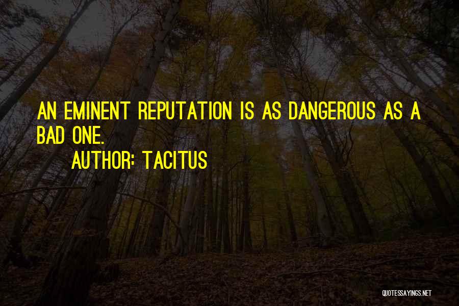 Tacitus Quotes: An Eminent Reputation Is As Dangerous As A Bad One.