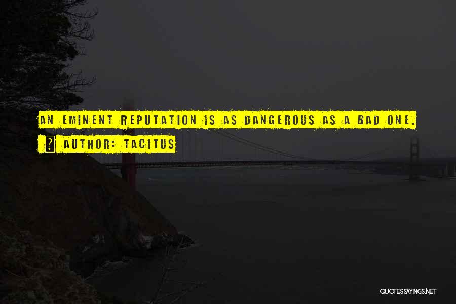 Tacitus Quotes: An Eminent Reputation Is As Dangerous As A Bad One.