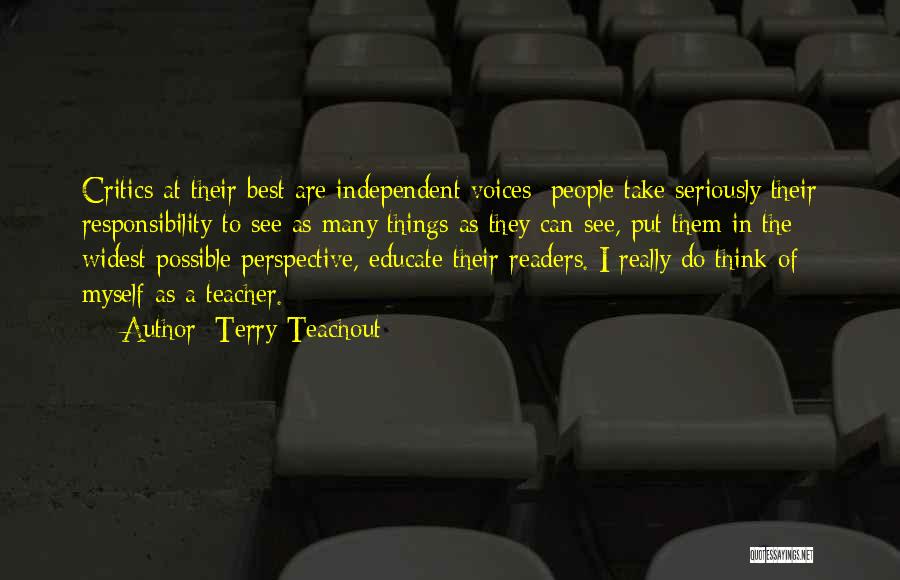Terry Teachout Quotes: Critics At Their Best Are Independent Voices; People Take Seriously Their Responsibility To See As Many Things As They Can