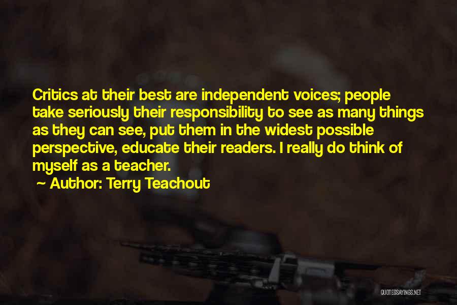Terry Teachout Quotes: Critics At Their Best Are Independent Voices; People Take Seriously Their Responsibility To See As Many Things As They Can