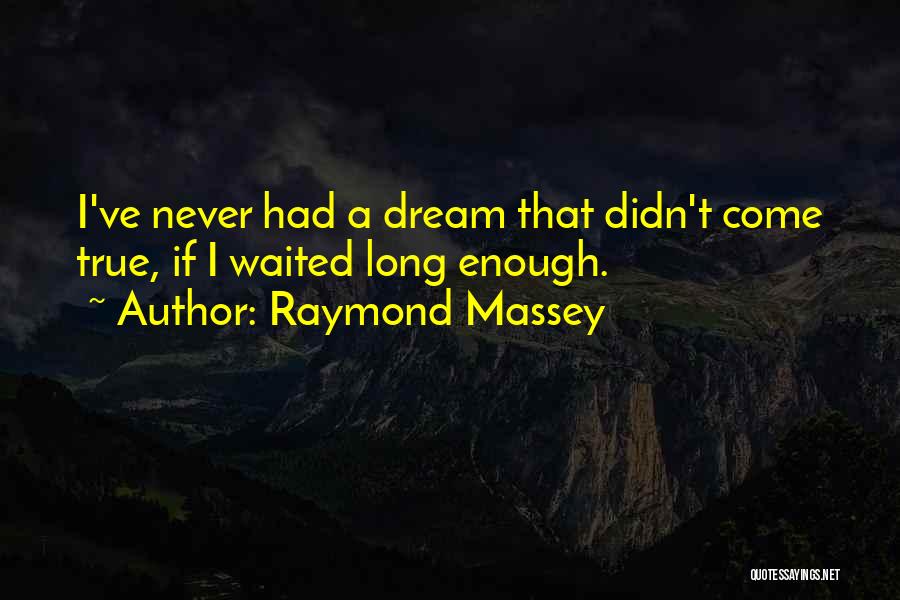 Raymond Massey Quotes: I've Never Had A Dream That Didn't Come True, If I Waited Long Enough.