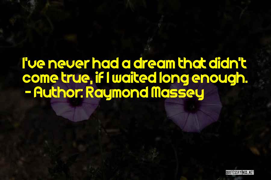 Raymond Massey Quotes: I've Never Had A Dream That Didn't Come True, If I Waited Long Enough.