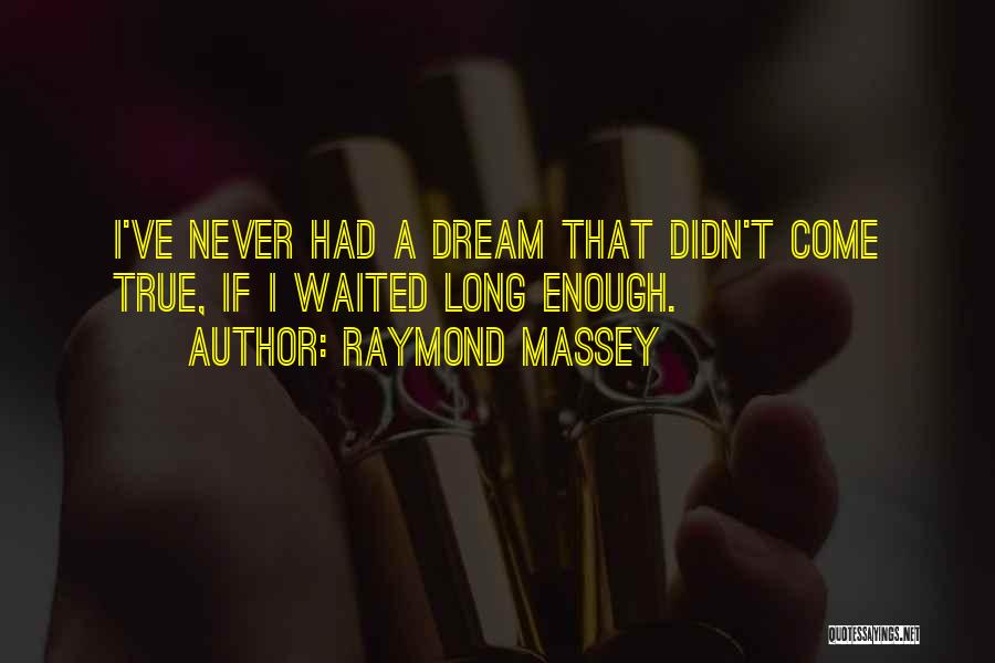 Raymond Massey Quotes: I've Never Had A Dream That Didn't Come True, If I Waited Long Enough.