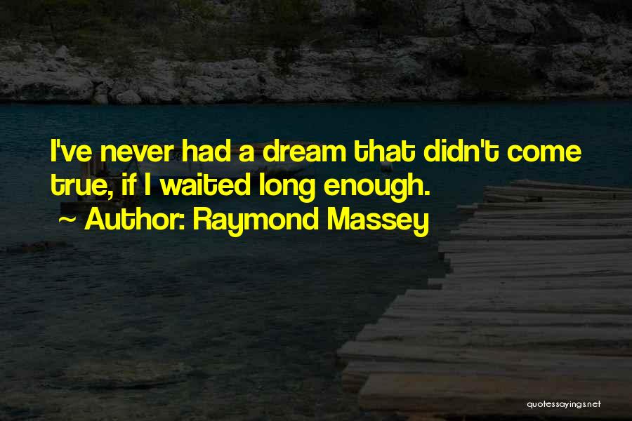 Raymond Massey Quotes: I've Never Had A Dream That Didn't Come True, If I Waited Long Enough.