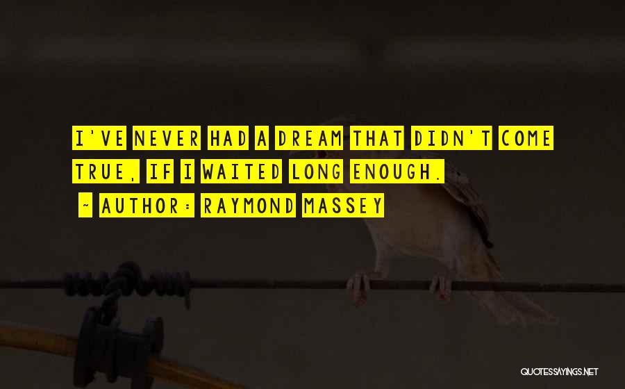 Raymond Massey Quotes: I've Never Had A Dream That Didn't Come True, If I Waited Long Enough.