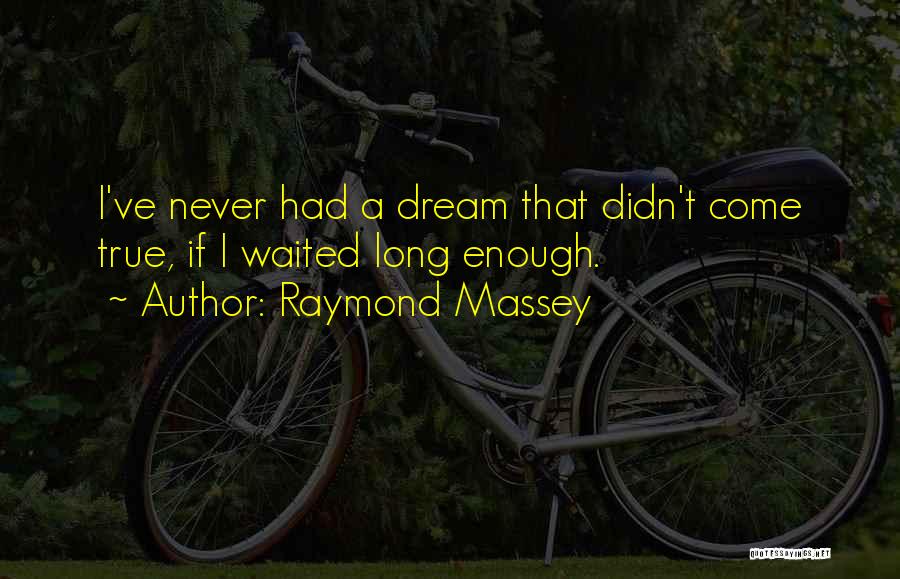 Raymond Massey Quotes: I've Never Had A Dream That Didn't Come True, If I Waited Long Enough.