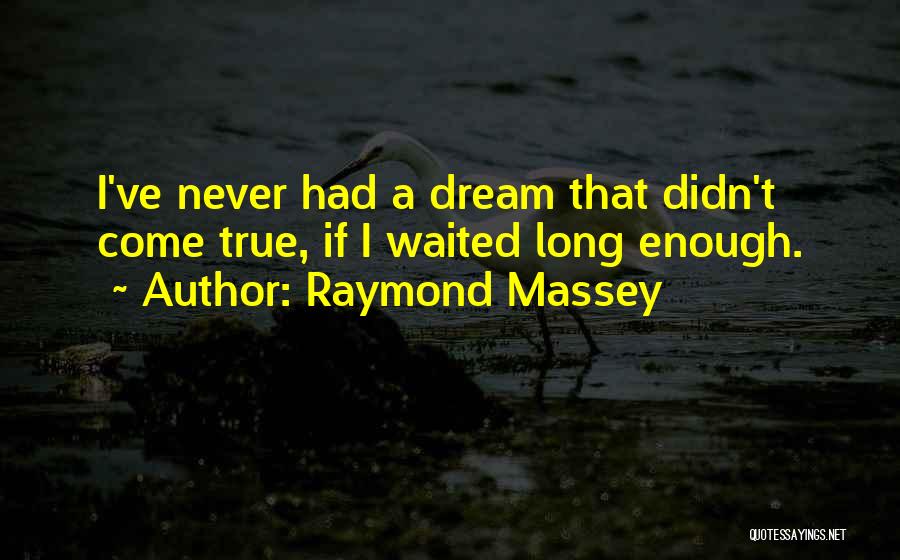 Raymond Massey Quotes: I've Never Had A Dream That Didn't Come True, If I Waited Long Enough.