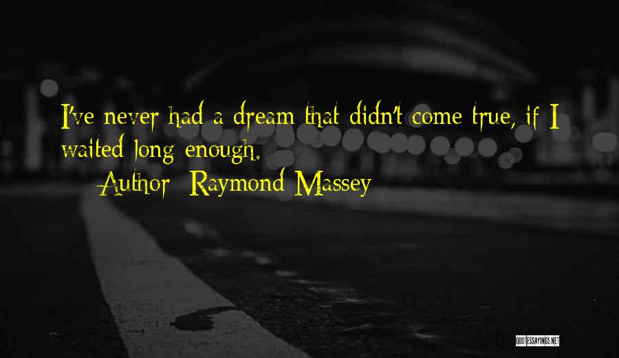 Raymond Massey Quotes: I've Never Had A Dream That Didn't Come True, If I Waited Long Enough.