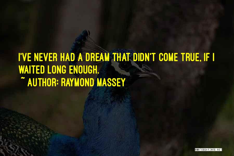 Raymond Massey Quotes: I've Never Had A Dream That Didn't Come True, If I Waited Long Enough.