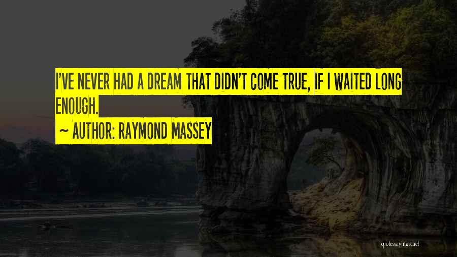 Raymond Massey Quotes: I've Never Had A Dream That Didn't Come True, If I Waited Long Enough.