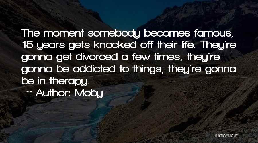 Moby Quotes: The Moment Somebody Becomes Famous, 15 Years Gets Knocked Off Their Life. They're Gonna Get Divorced A Few Times, They're