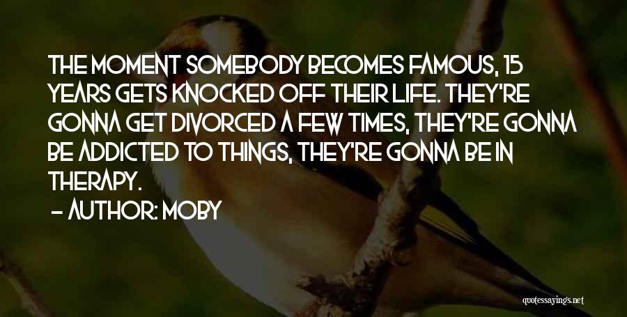 Moby Quotes: The Moment Somebody Becomes Famous, 15 Years Gets Knocked Off Their Life. They're Gonna Get Divorced A Few Times, They're