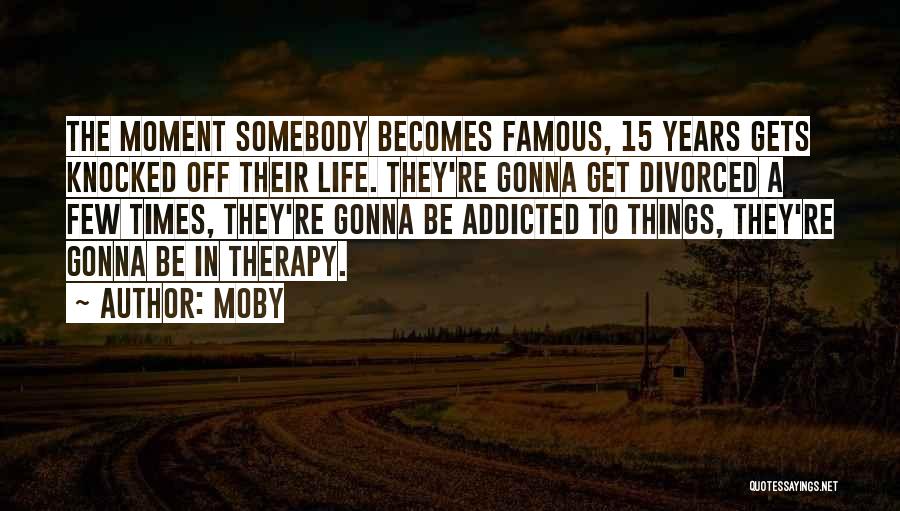 Moby Quotes: The Moment Somebody Becomes Famous, 15 Years Gets Knocked Off Their Life. They're Gonna Get Divorced A Few Times, They're