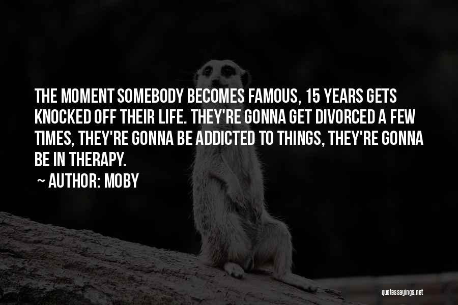 Moby Quotes: The Moment Somebody Becomes Famous, 15 Years Gets Knocked Off Their Life. They're Gonna Get Divorced A Few Times, They're