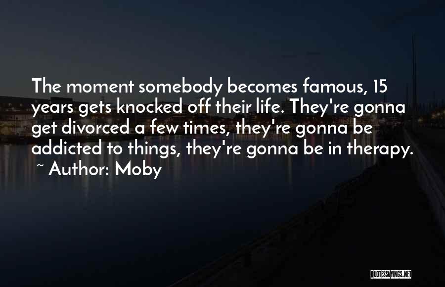 Moby Quotes: The Moment Somebody Becomes Famous, 15 Years Gets Knocked Off Their Life. They're Gonna Get Divorced A Few Times, They're