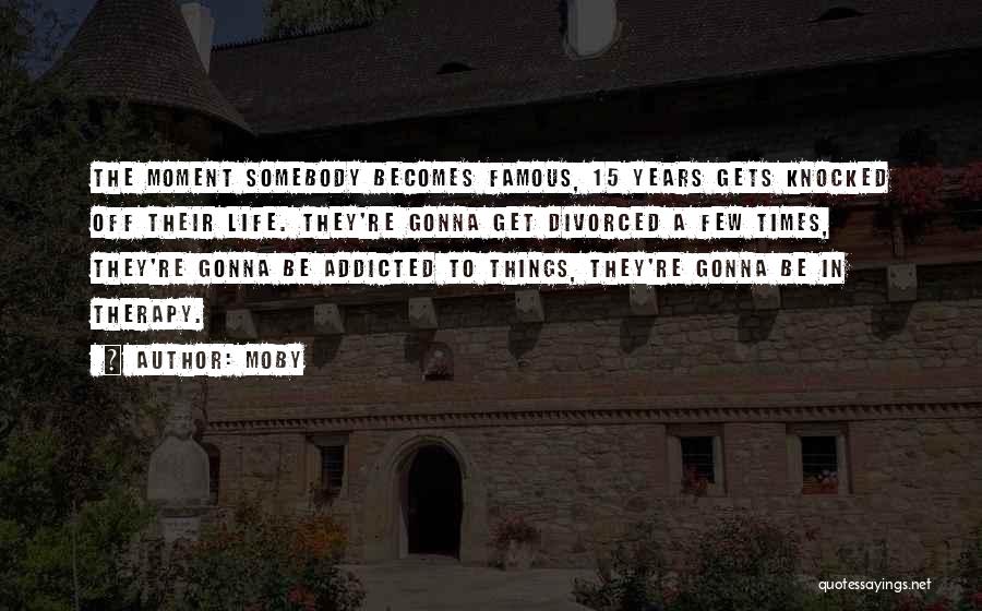 Moby Quotes: The Moment Somebody Becomes Famous, 15 Years Gets Knocked Off Their Life. They're Gonna Get Divorced A Few Times, They're