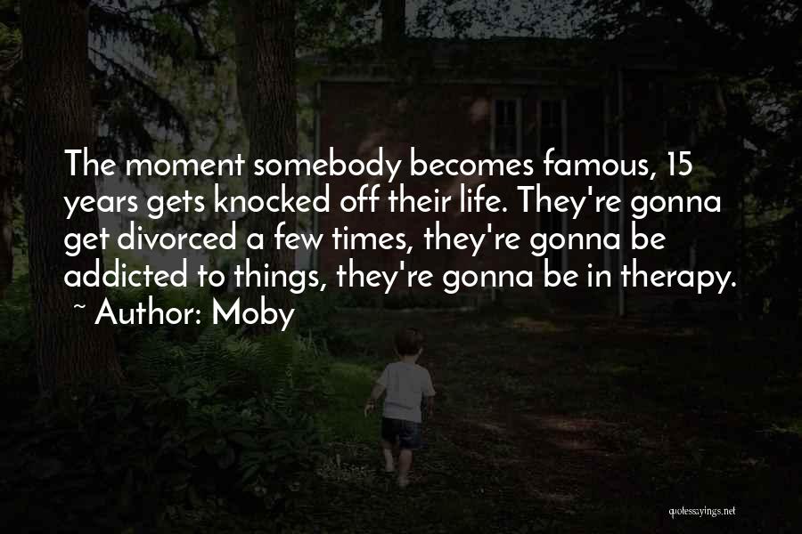 Moby Quotes: The Moment Somebody Becomes Famous, 15 Years Gets Knocked Off Their Life. They're Gonna Get Divorced A Few Times, They're