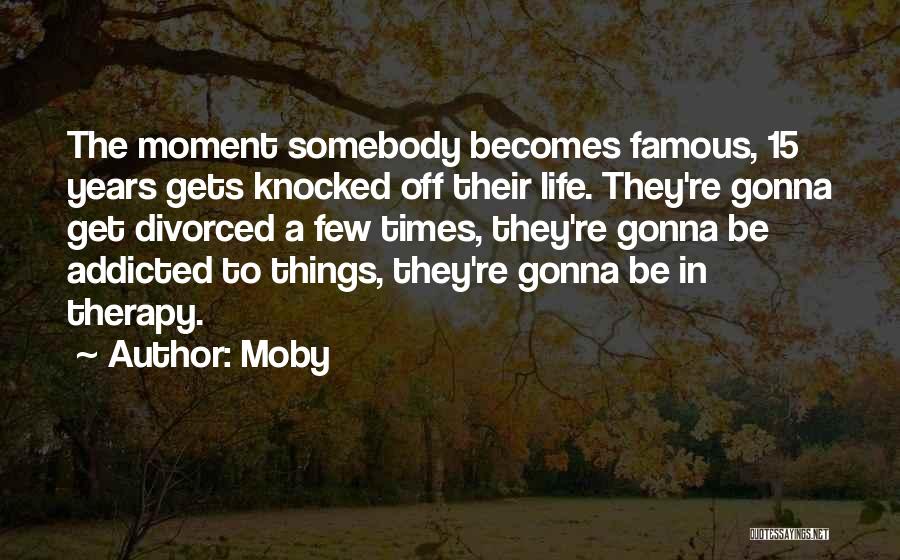 Moby Quotes: The Moment Somebody Becomes Famous, 15 Years Gets Knocked Off Their Life. They're Gonna Get Divorced A Few Times, They're