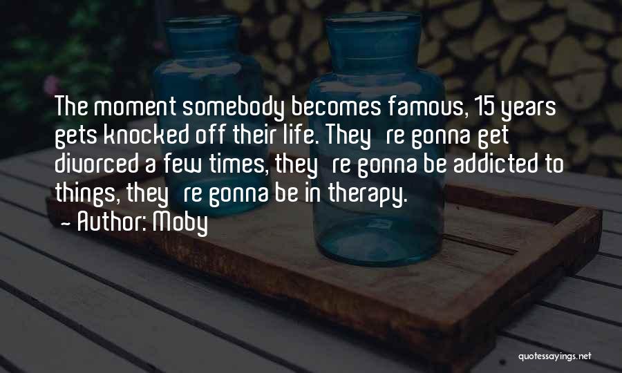 Moby Quotes: The Moment Somebody Becomes Famous, 15 Years Gets Knocked Off Their Life. They're Gonna Get Divorced A Few Times, They're