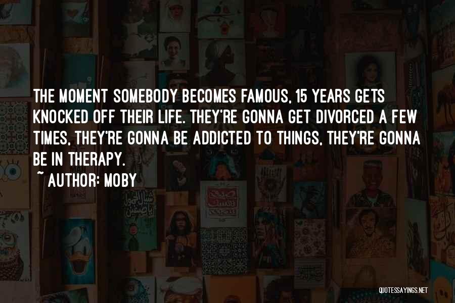 Moby Quotes: The Moment Somebody Becomes Famous, 15 Years Gets Knocked Off Their Life. They're Gonna Get Divorced A Few Times, They're