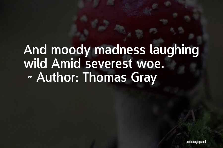 Thomas Gray Quotes: And Moody Madness Laughing Wild Amid Severest Woe.